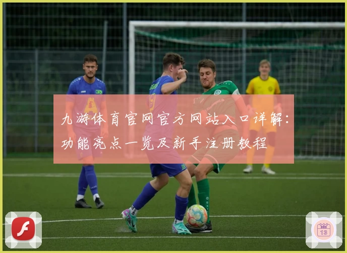 九游体育官网官方网站入口详解：功能亮点一览及新手注册教程