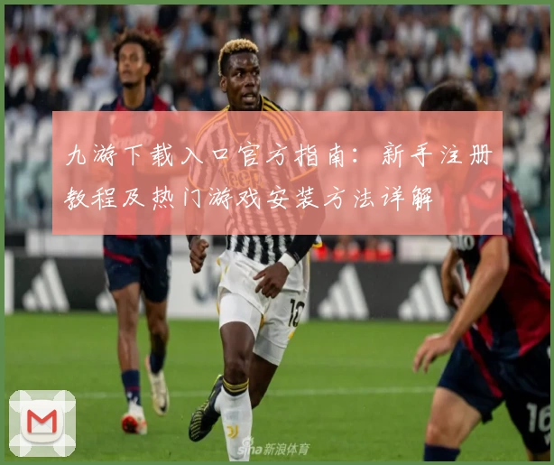 九游下载入口官方指南：新手注册教程及热门游戏安装方法详解
