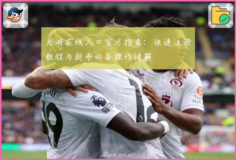九游在线入口官方指南：快速注册教程与新手必备操作详解