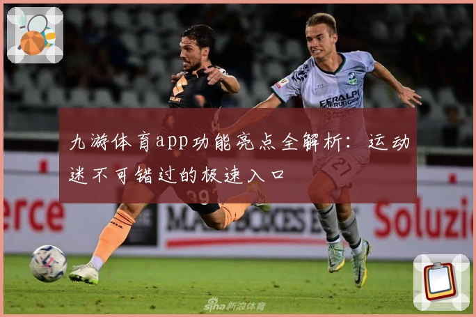 九游体育app功能亮点全解析：运动迷不可错过的极速入口