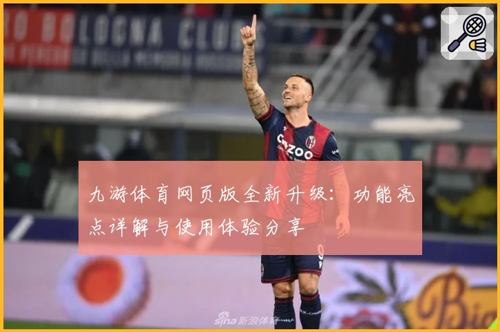 九游体育网页版全新升级：功能亮点详解与使用体验分享