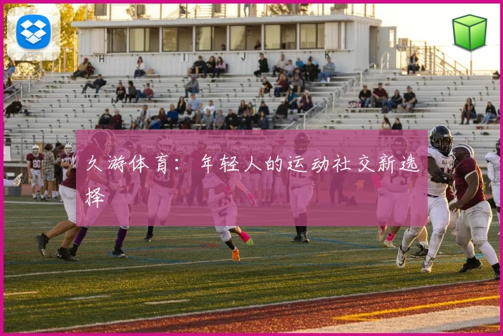久游体育：年轻人的运动社交新选择