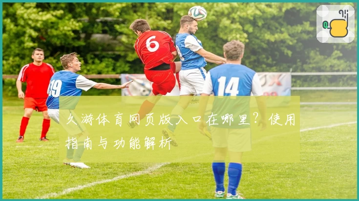 久游体育网页版入口在哪里？使用指南与功能解析