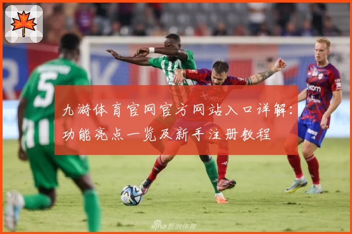 九游体育官网官方网站入口详解：功能亮点一览及新手注册教程