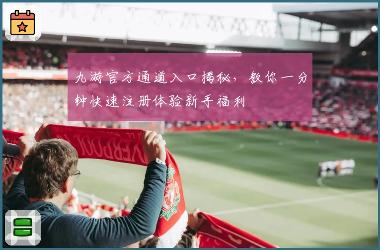 九游官方通道入口揭秘，教你一分钟快速注册体验新手福利