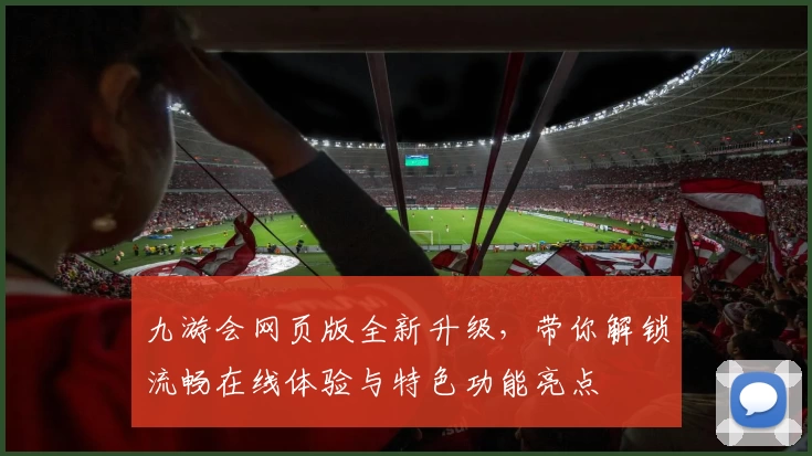 九游会网页版全新升级，带你解锁流畅在线体验与特色功能亮点