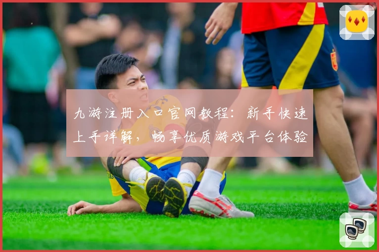 九游注册入口官网教程：新手快速上手详解，畅享优质游戏平台体验