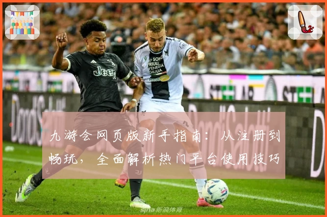 九游会网页版新手指南：从注册到畅玩，全面解析热门平台使用技巧