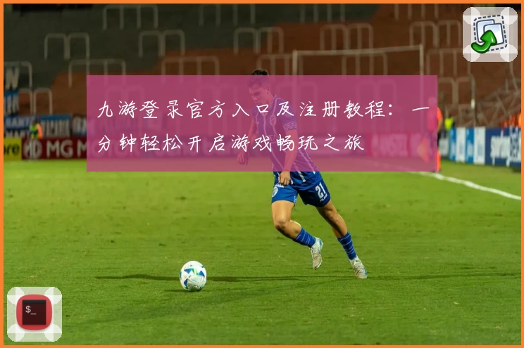 九游登录官方入口及注册教程：一分钟轻松开启游戏畅玩之旅