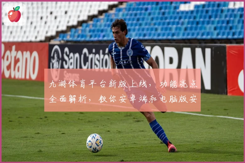 九游体育平台新版上线，功能亮点全面解析，教你安卓端和电脑版安装方法