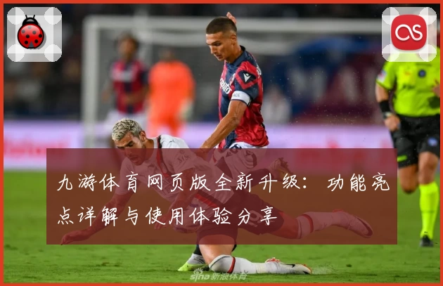 九游体育网页版全新升级：功能亮点详解与使用体验分享