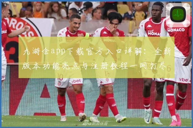 九游会app下载官方入口详解：全新版本功能亮点与注册教程一网打尽