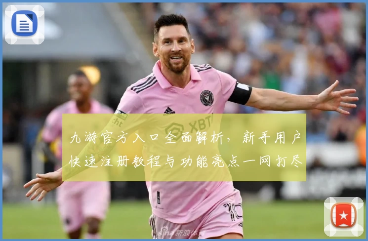 九游官方入口全面解析，新手用户快速注册教程与功能亮点一网打尽