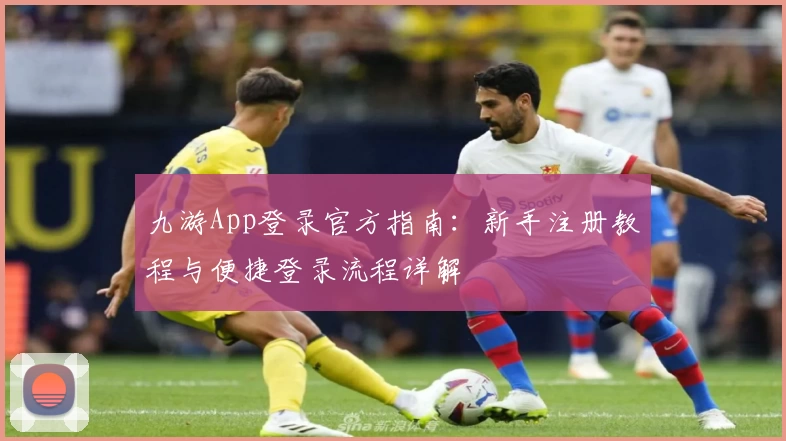 九游App登录官方指南：新手注册教程与便捷登录流程详解