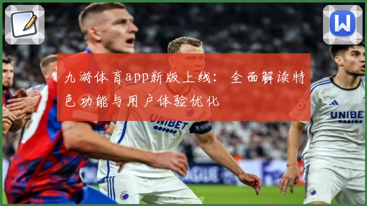 九游体育app新版上线：全面解读特色功能与用户体验优化