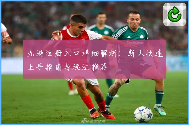 九游注册入口详细解析：新人快速上手指南与玩法推荐