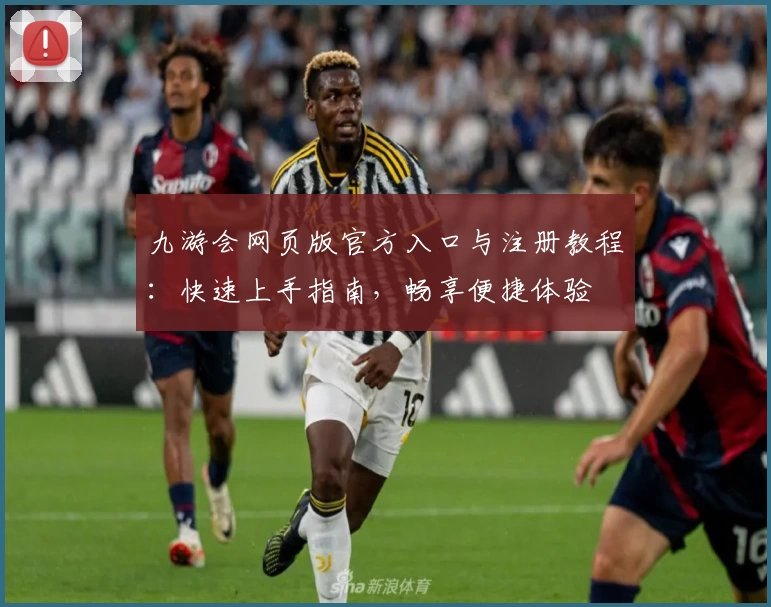九游会网页版官方入口与注册教程：快速上手指南，畅享便捷体验