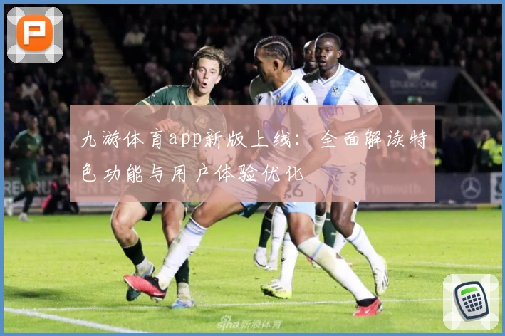 九游体育app新版上线：全面解读特色功能与用户体验优化