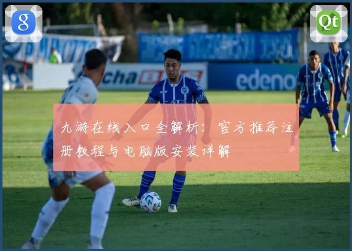 九游在线入口全解析：官方推荐注册教程与电脑版安装详解