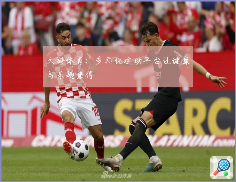 久游体育：多元化运动平台让健康与乐趣兼得