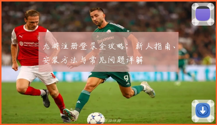 九游注册登录全攻略：新人指南、安装方法与常见问题详解