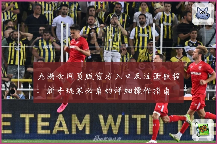 九游会网页版官方入口及注册教程：新手玩家必看的详细操作指南