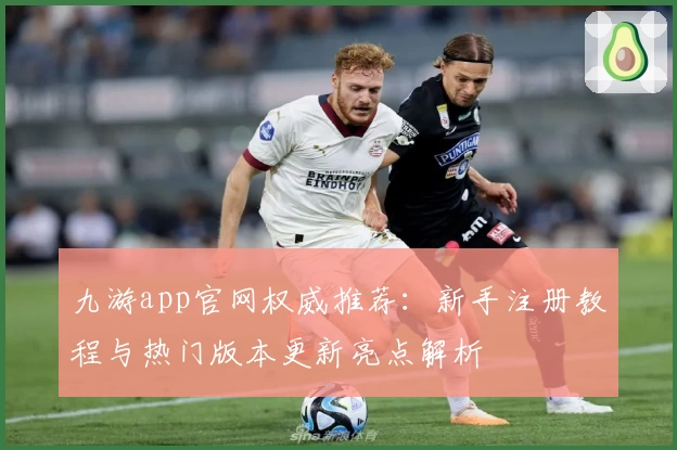 九游app官网权威推荐：新手注册教程与热门版本更新亮点解析