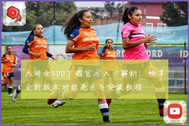九游会app下载官方入口解析：畅享全新版本功能亮点与安装教程