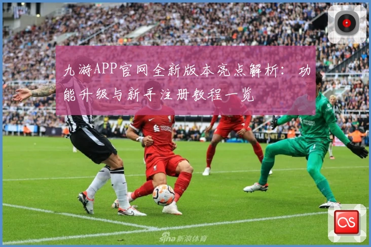 九游APP官网全新版本亮点解析:功能升级与新手注册教程一览