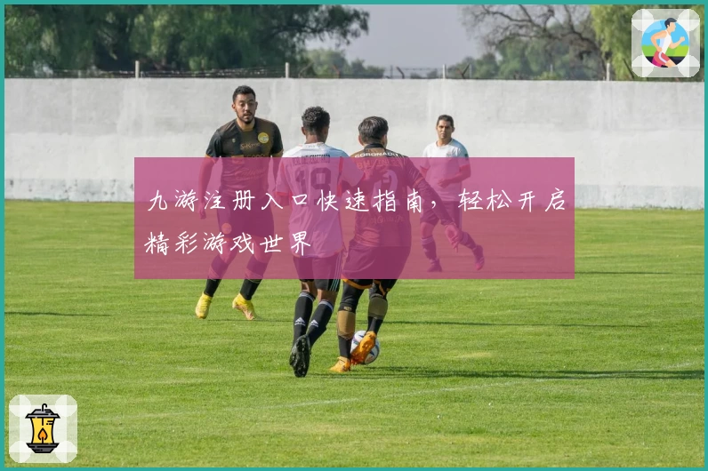 九游注册入口快速指南，轻松开启精彩游戏世界