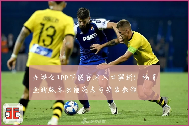 九游会app下载官方入口解析：畅享全新版本功能亮点与安装教程