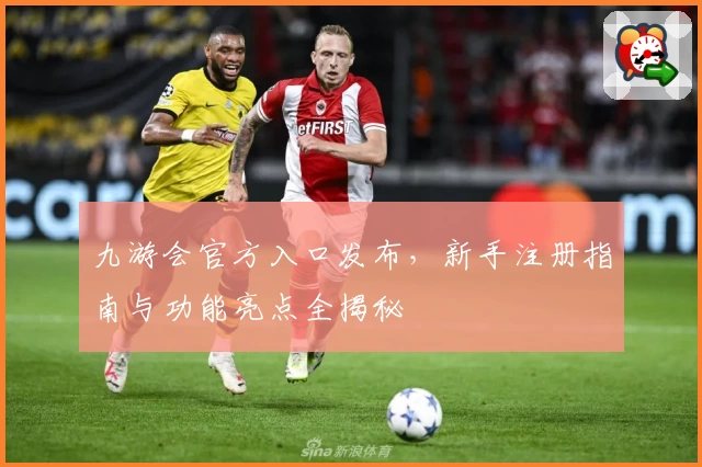 九游会官方入口发布，新手注册指南与功能亮点全揭秘