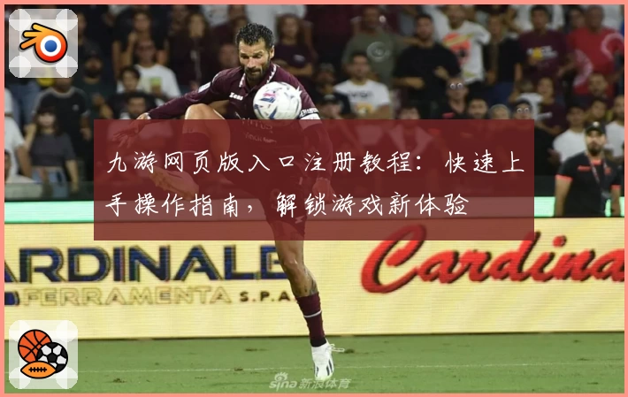九游网页版入口注册教程:快速上手操作指南,解锁游戏新体验