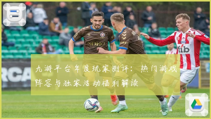 九游平台年度玩家测评：热门游戏阵容与独家活动福利解读