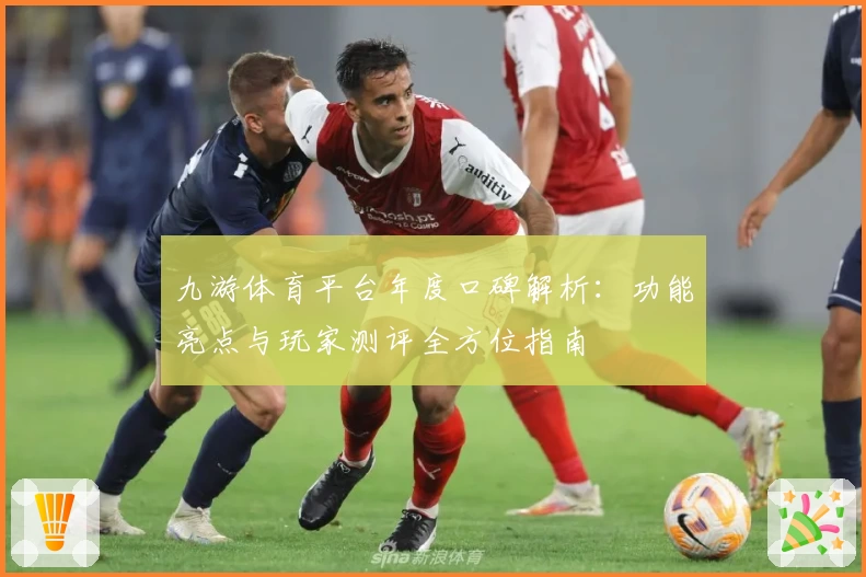 九游体育平台年度口碑解析：功能亮点与玩家测评全方位指南