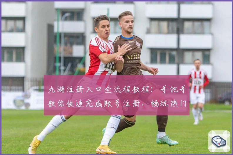 九游注册入口全流程教程:手把手教你快速完成账号注册,畅玩热门手游