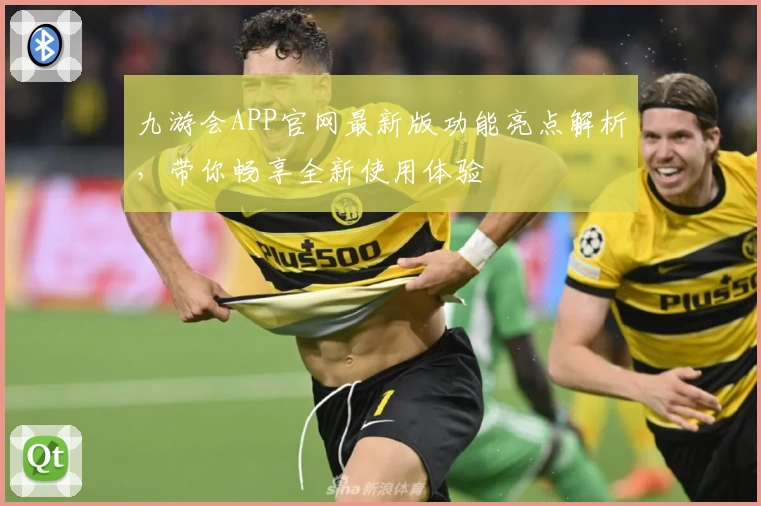 九游会APP官网最新版功能亮点解析，带你畅享全新使用体验