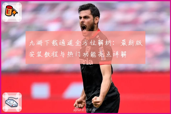 九游下载通道全方位解析：最新版安装教程与热门功能亮点详解