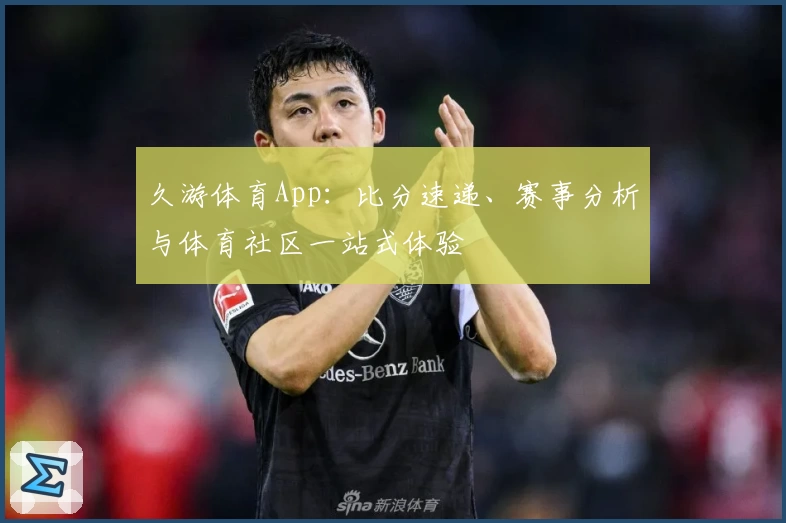 久游体育App：比分速递、赛事分析与体育社区一站式体验