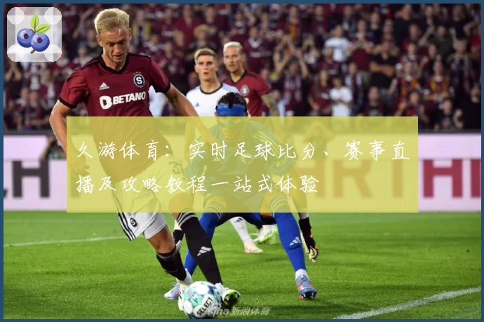 久游体育：实时足球比分、赛事直播及攻略教程一站式体验
