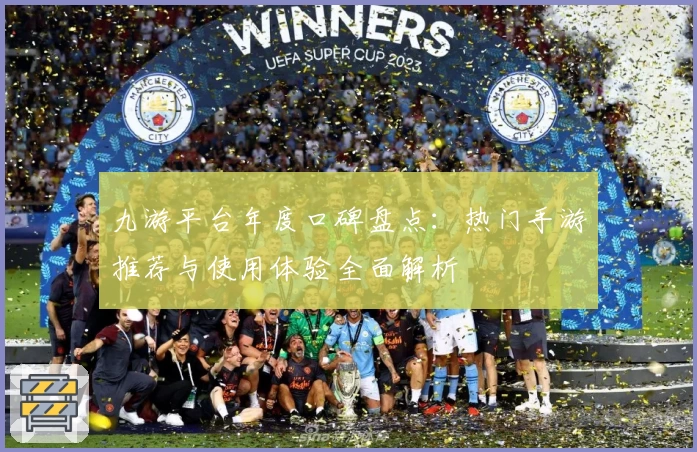 九游平台年度口碑盘点：热门手游推荐与使用体验全面解析