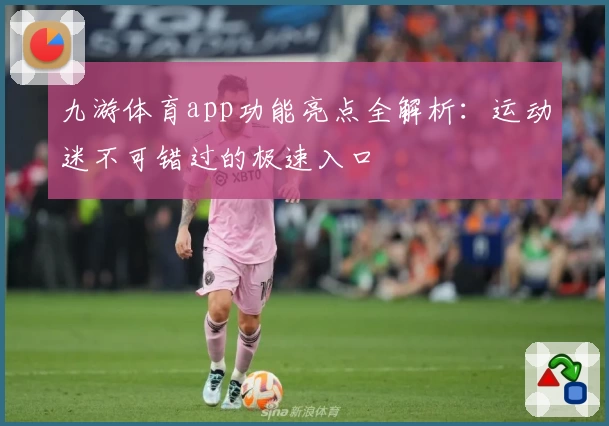 九游体育app功能亮点全解析：运动迷不可错过的极速入口